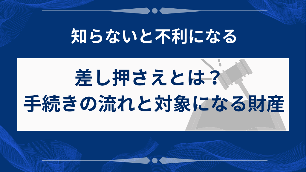 差し押さえとは？手続きの流れと対象財産