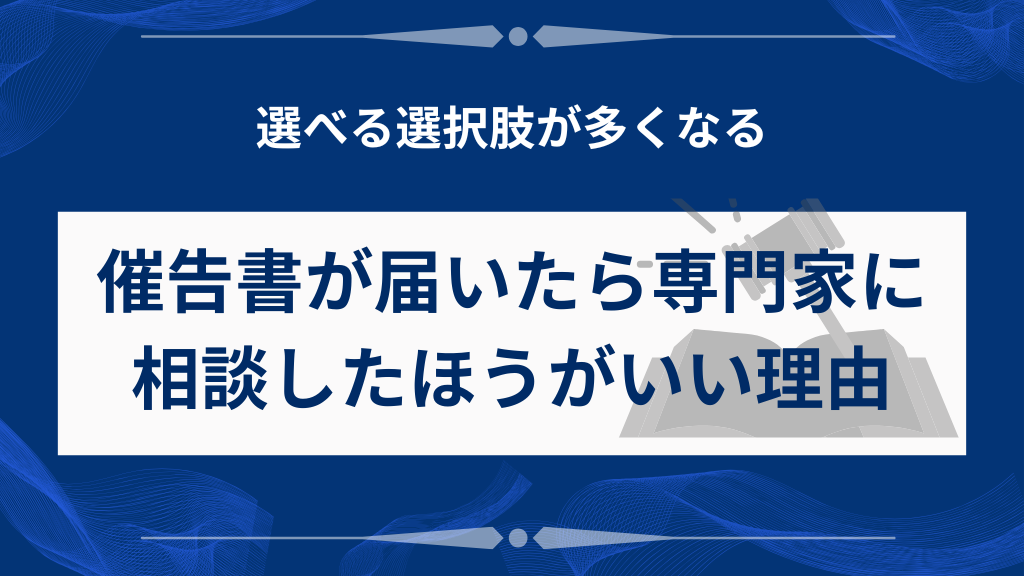 催告書が届いたら専門家に相談したほうがいい理由