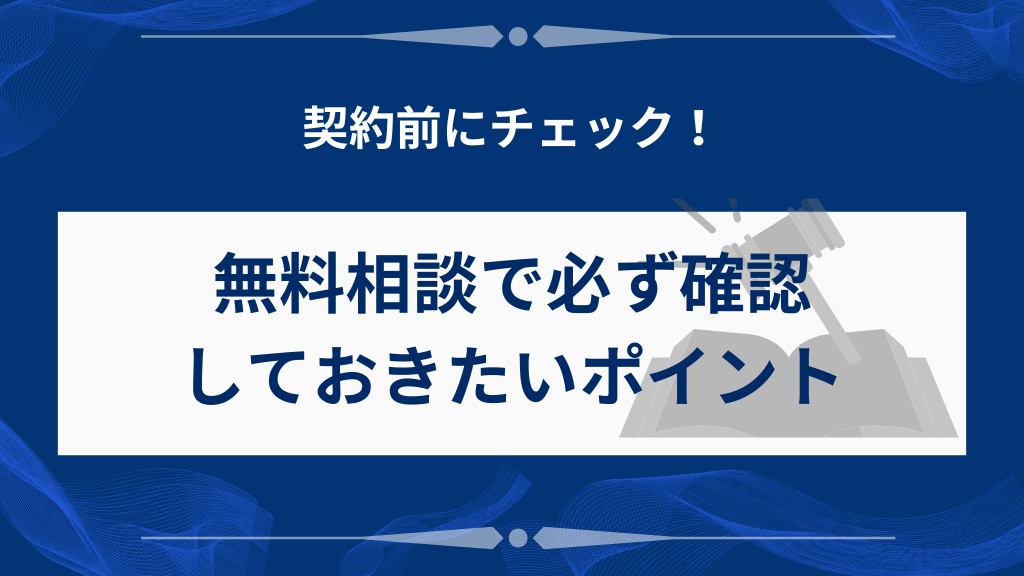 契約前に無料相談で必ず確認しておきたいポイント