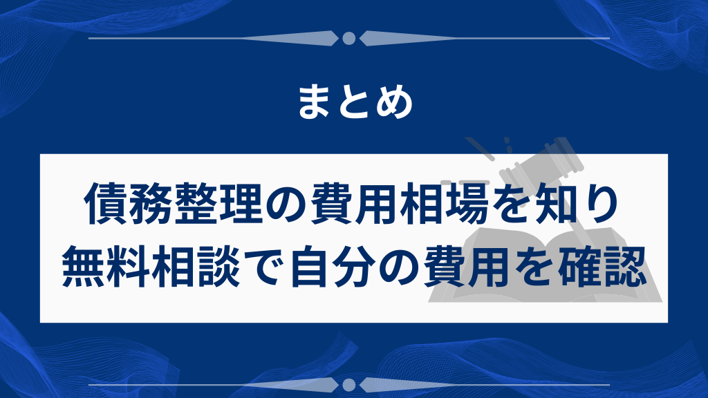 まとめ｜債務整理の費用相場を知り、無料相談で自分の費用を確認しよう