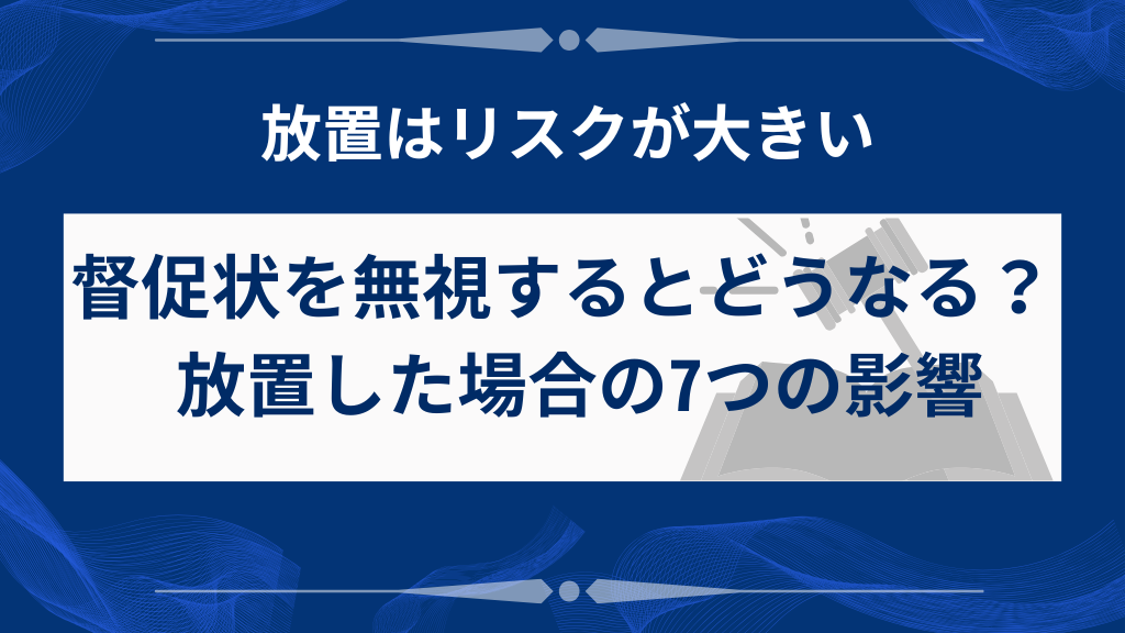 督促状を無視するとどうなる？放置した場合の7つの影響