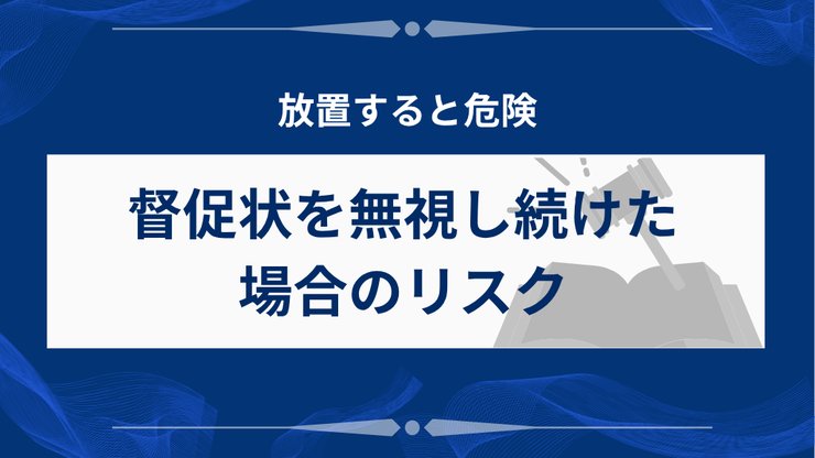 督促状を無視し続けた場合のリスク