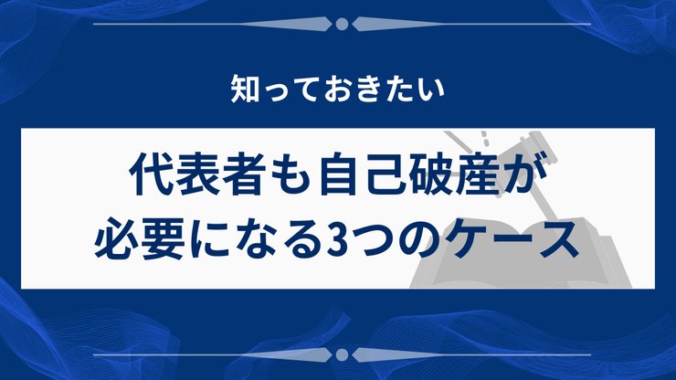 法人破産で代表者も自己破産が必要な3つのケース