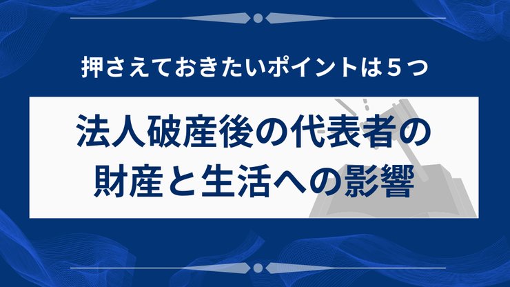 法人破産後の代表者の財産と生活への影響