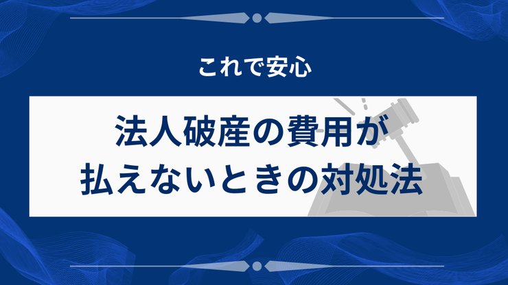 法人破産の費用が払えない場合の対処法