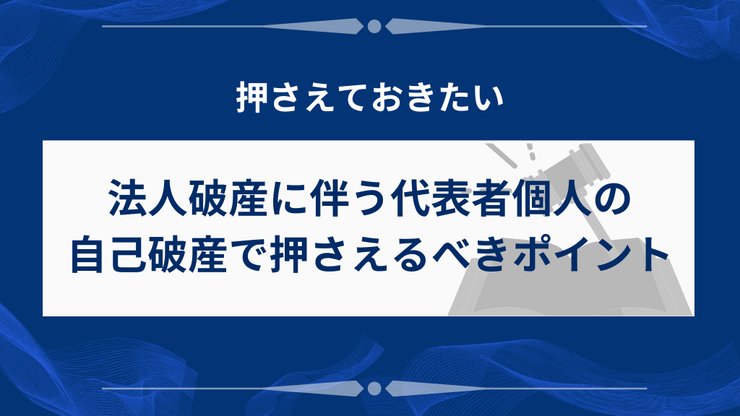 法人破産に伴う代表者個人の自己破産で押さえるポイント
