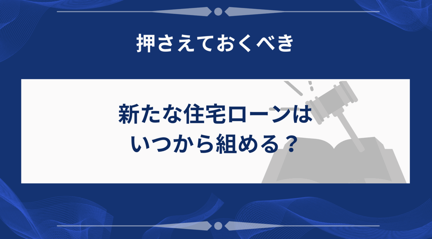 新たな住宅ローンはいつから組める？